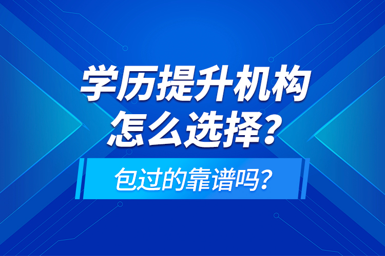 學(xué)歷提升機(jī)構(gòu)怎么選擇？包過的靠譜嗎？
