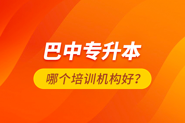 巴中專升本哪個(gè)培訓(xùn)機(jī)構(gòu)好？