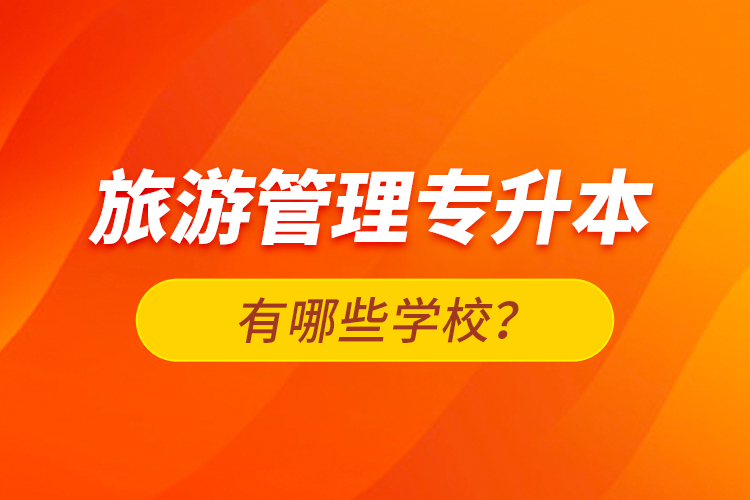 旅游管理專升本有哪些學(xué)校？