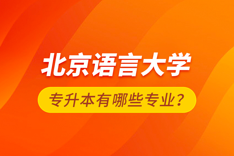 北京語言大學(xué)專升本有哪些專業(yè)？
