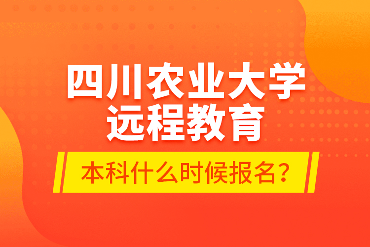 四川農(nóng)業(yè)大學遠程教育本科什么時候報名?