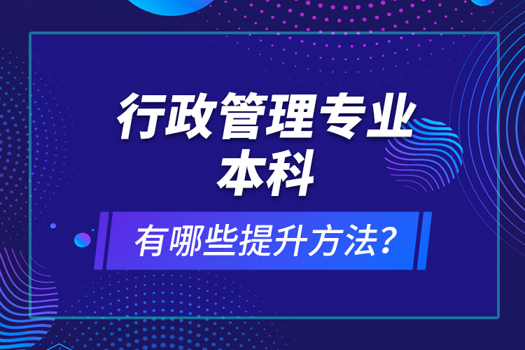 行政管理專業(yè)本科有哪些提升方法？