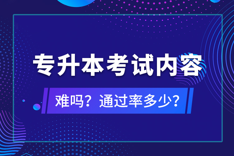 專升本考試內(nèi)容難嗎？通過率多少？
