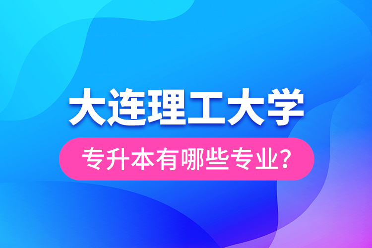 大連理工大學(xué)專升本有哪些專業(yè)？