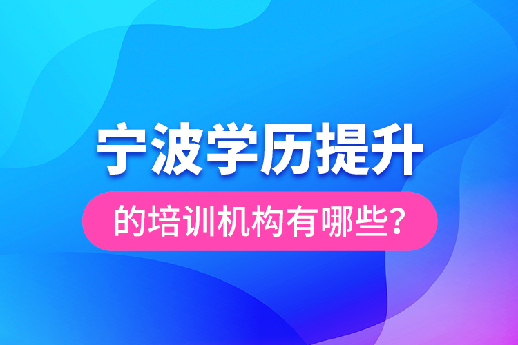 寧波學(xué)歷提升的培訓(xùn)機(jī)構(gòu)有哪些？
