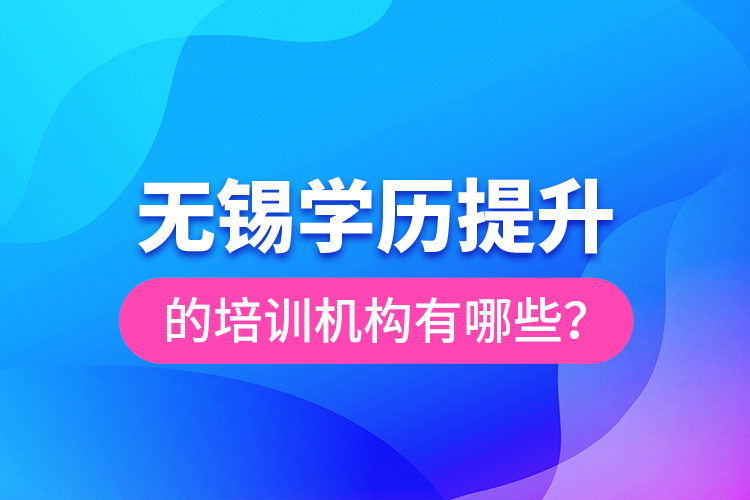 無錫學(xué)歷提升的培訓(xùn)機構(gòu)有哪些？