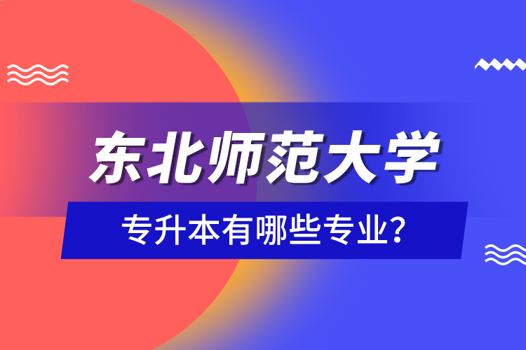 東北師范大學專升本有哪些專業(yè)？