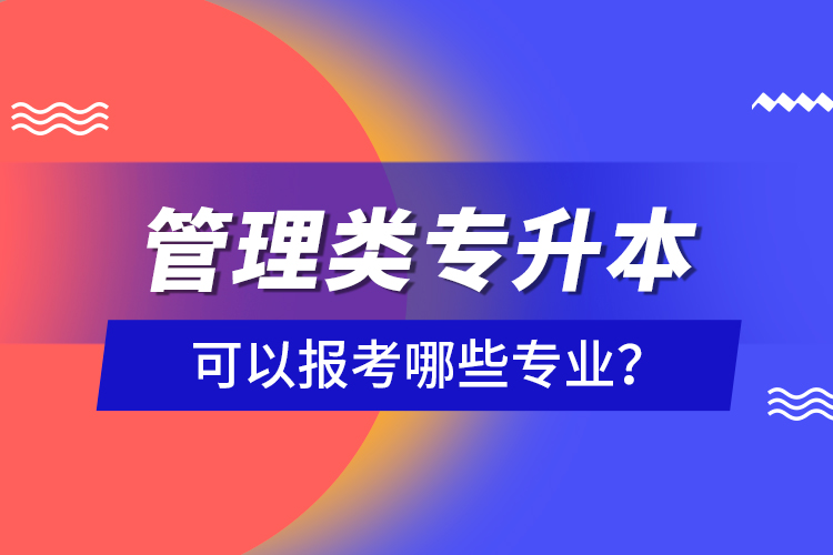 管理類專升本可以報考哪些專業(yè)？
