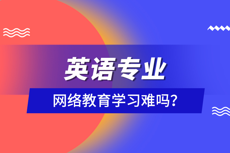 英語專業(yè)網(wǎng)絡(luò)教育學(xué)習(xí)難嗎？