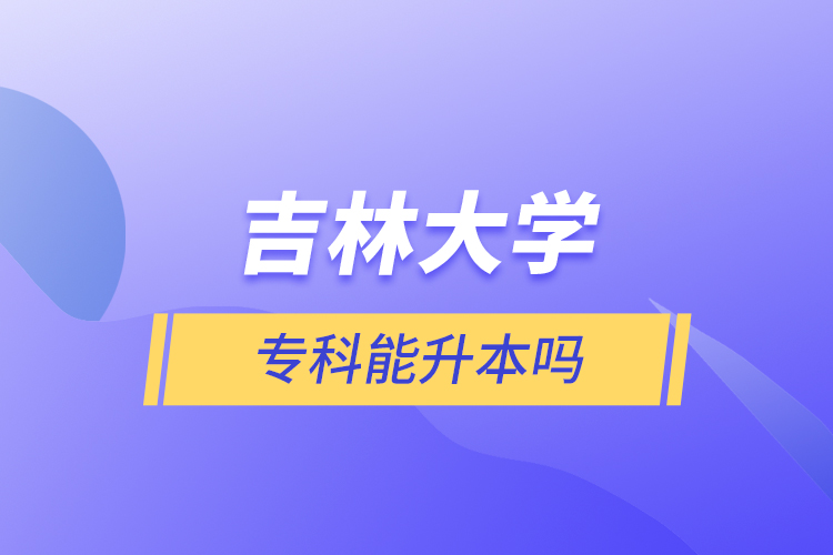 吉林大學(xué)專科能升本嗎