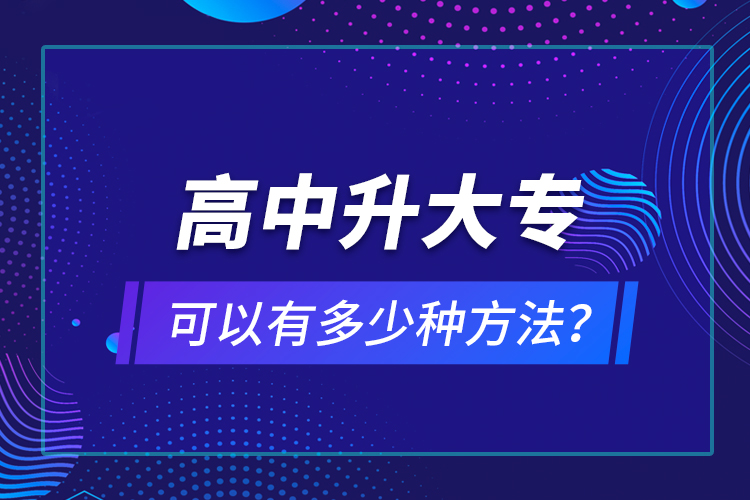 高中升大?？梢杂卸嗌俜N方法？