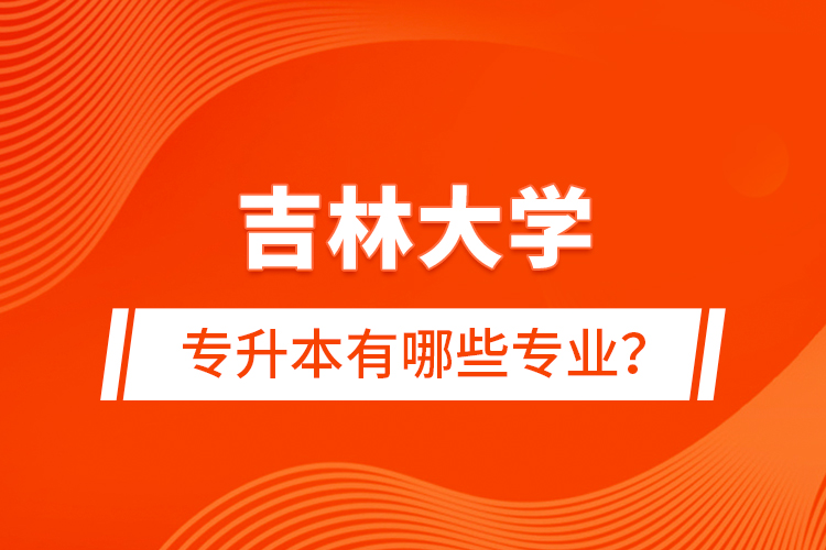 吉林大學專升本有哪些專業(yè)？