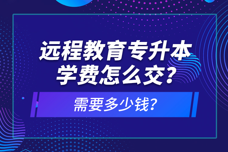 遠(yuǎn)程教育專升本學(xué)費(fèi)怎么交？需要多少錢？