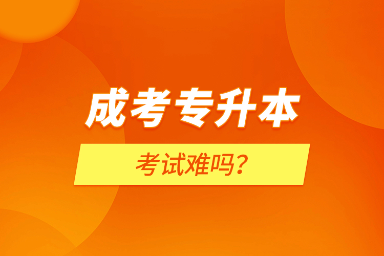成考專升本考試難嗎？
