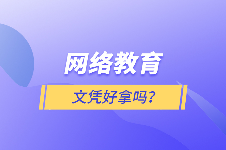 網(wǎng)絡(luò)教育文憑好拿嗎？