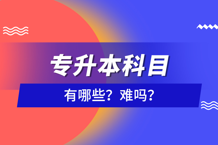 專升本科目有哪些？難嗎？