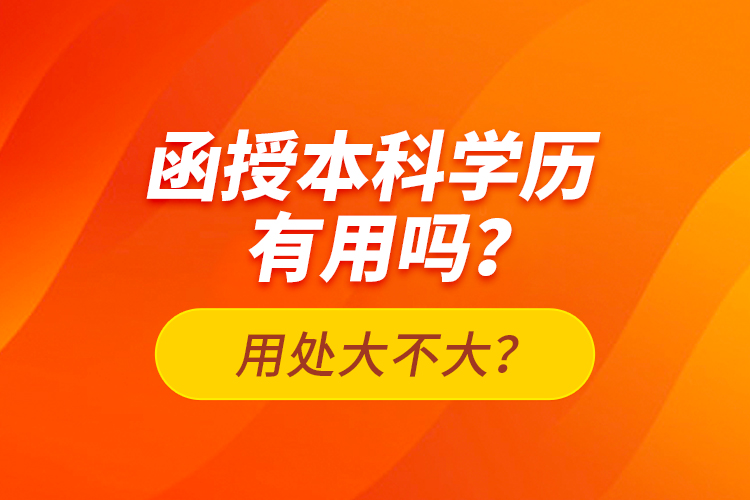 函授本科學(xué)歷有用嗎？用處大不大？