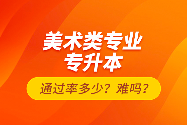 美術類專業(yè)專升本通過率多少？難嗎？