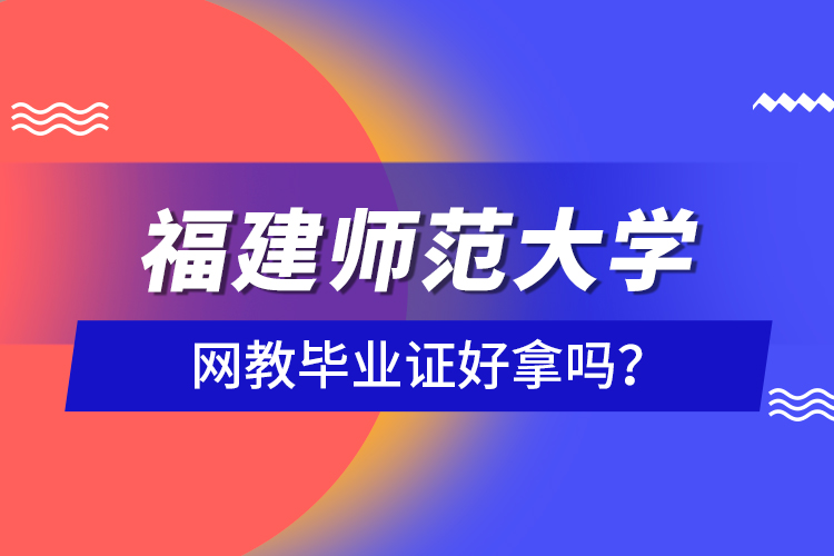 福建師范大學網(wǎng)教畢業(yè)證好拿嗎？