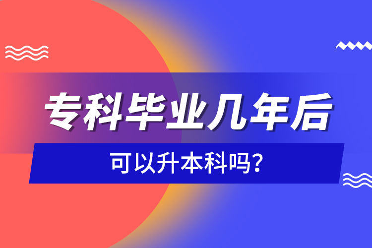 ?？飘厴I(yè)幾年后可以升本科嗎？