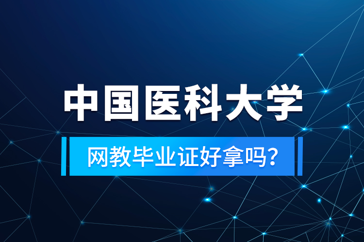 中國醫(yī)科大學(xué)網(wǎng)教畢業(yè)證好拿嗎?