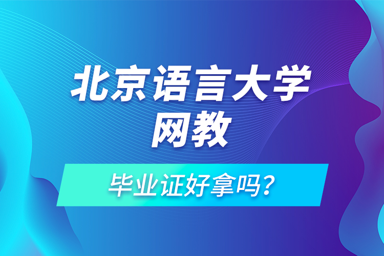 北京語言大學(xué)網(wǎng)教畢業(yè)證好拿嗎?