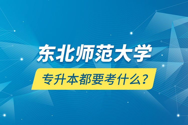 東北師范大學專升本都要考什么?