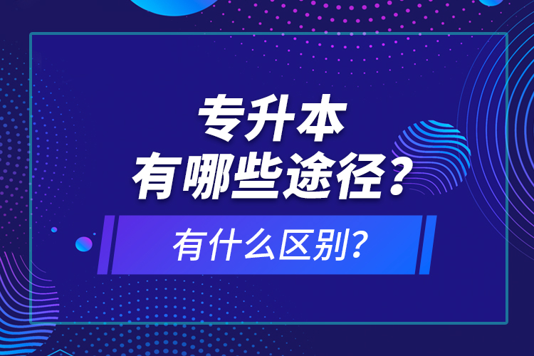 專升本有哪些途徑？有什么區(qū)別？
