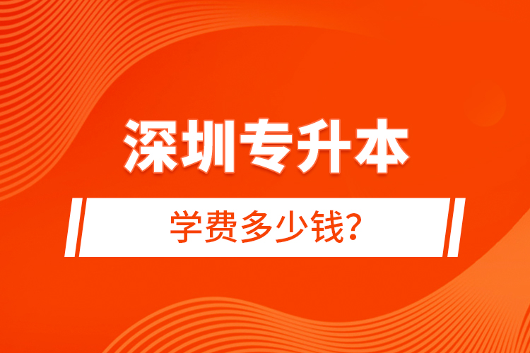 深圳專(zhuān)升本學(xué)費(fèi)多少錢(qián)？
