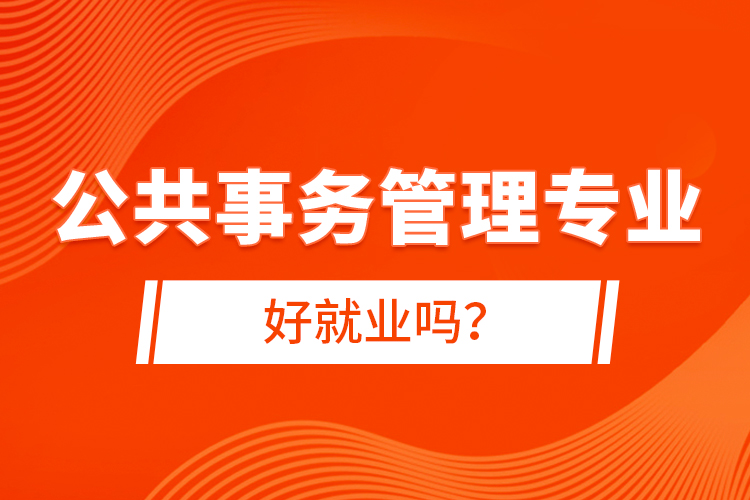 公共事務(wù)管理專業(yè)好就業(yè)嗎?