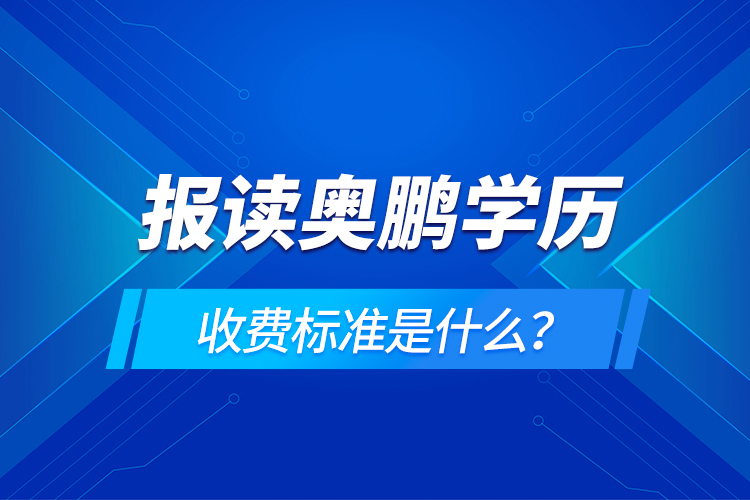 報讀奧鵬學歷收費標準是什么？
