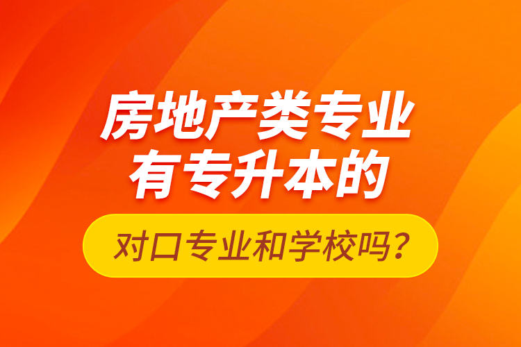 房地產(chǎn)類專業(yè)有專升本的對口專業(yè)和學校嗎？