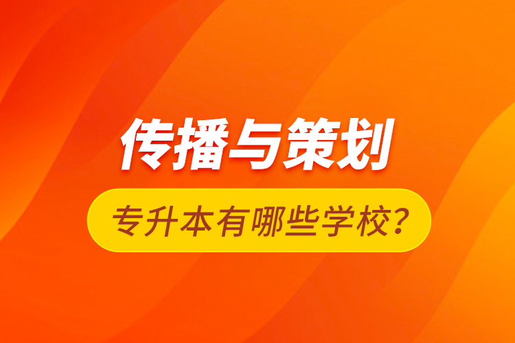 傳播與策劃專升本有哪些學(xué)校?