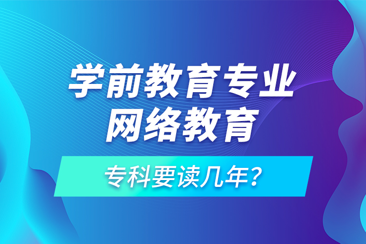 學前教育專業(yè)網絡教育?？埔x幾年？