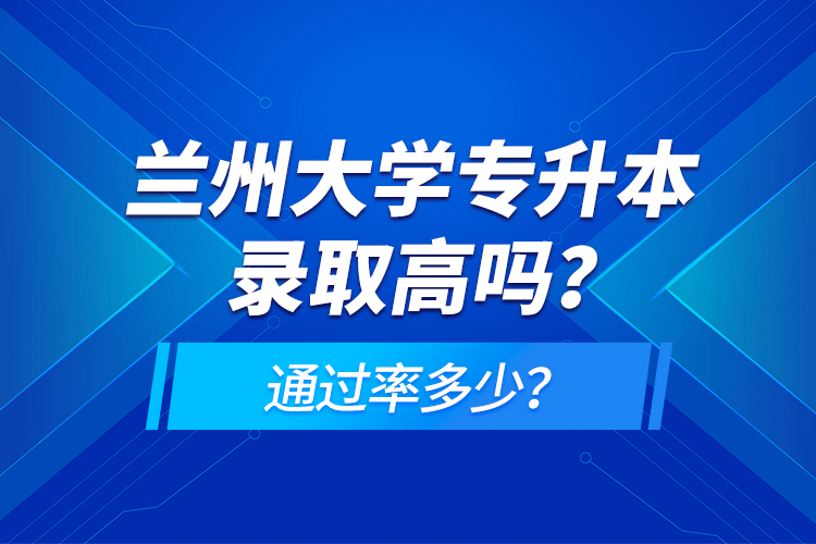 蘭州大學(xué)專升本錄取高嗎？通過(guò)率多少？