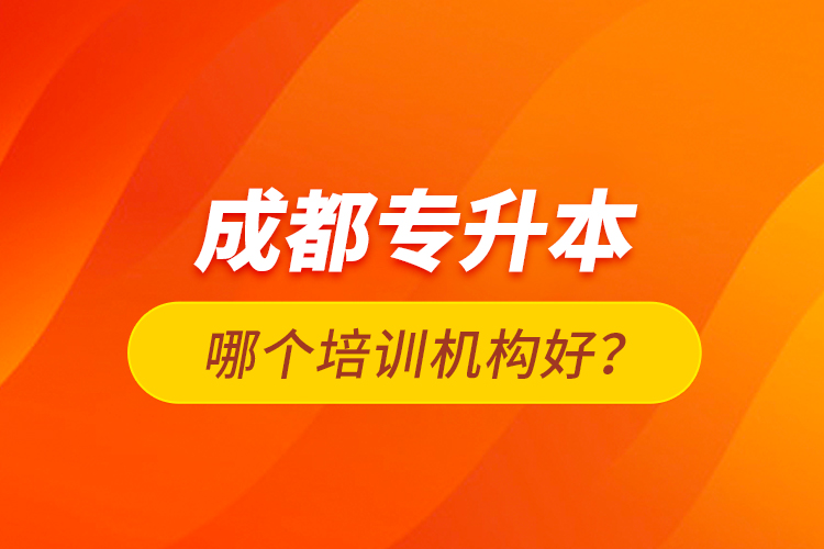 成都專升本哪個(gè)培訓(xùn)機(jī)構(gòu)好？
