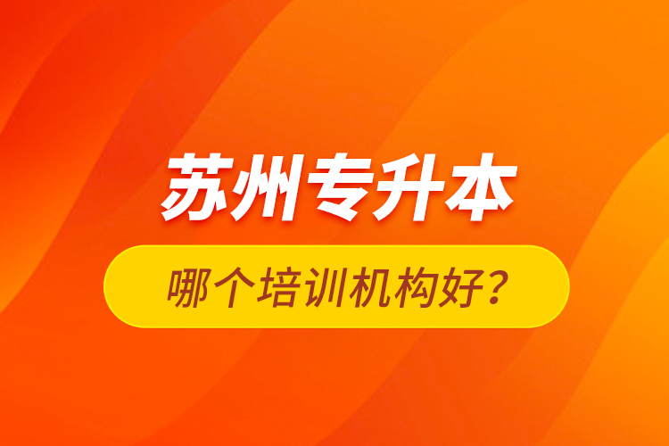 蘇州專升本哪個培訓(xùn)機構(gòu)好？
