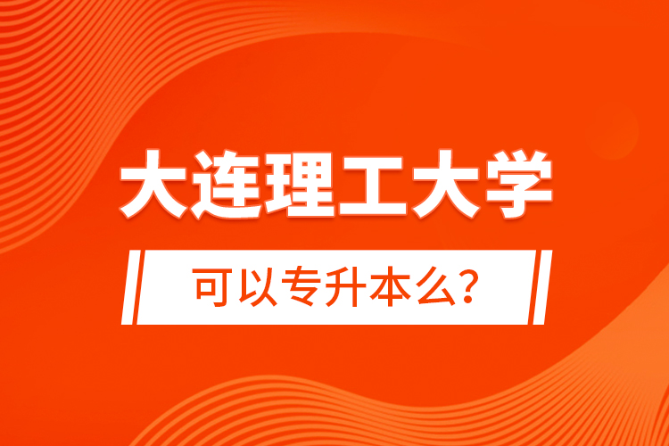 大連理工大學可以專升本么？