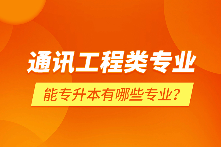 通訊工程類專業(yè)能專升本有哪些專業(yè)？