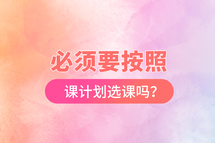 必須要按照開課計劃選課嗎？