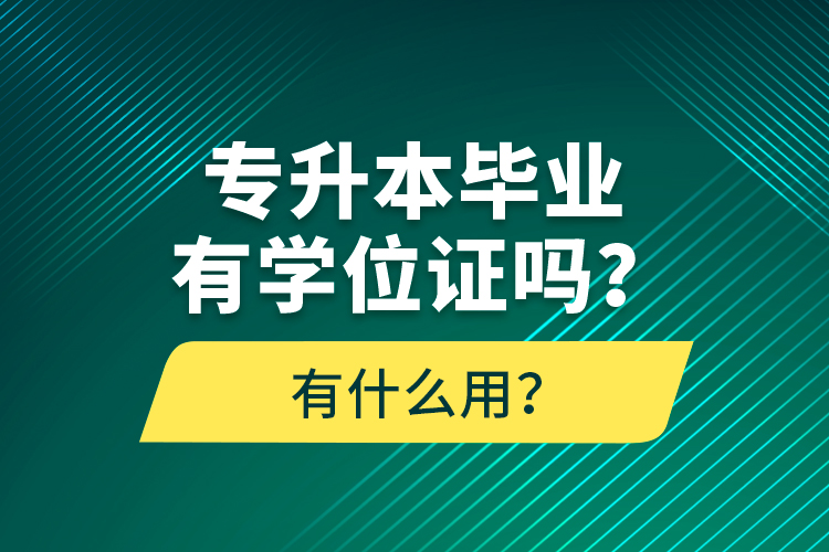 專升本畢業(yè)有學(xué)位證嗎？有什么用？
