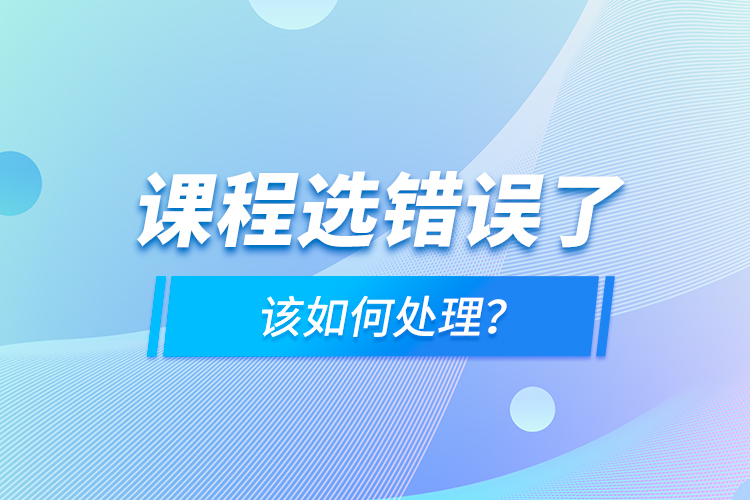 課程選錯誤了，該如何處理？