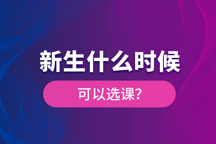 新生什么時(shí)候可以選課？