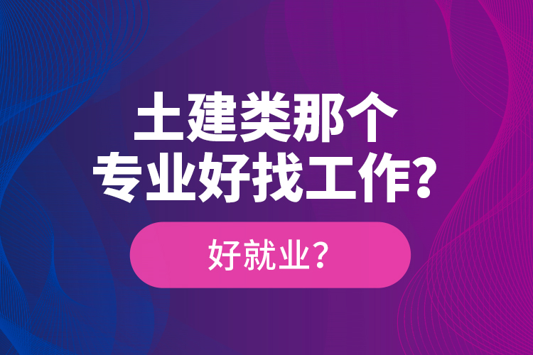 土建類那個專業(yè)好找工作？好就業(yè)？
