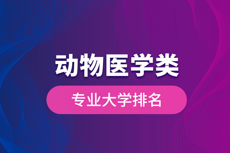 動(dòng)物醫(yī)學(xué)類專業(yè)大學(xué)排名