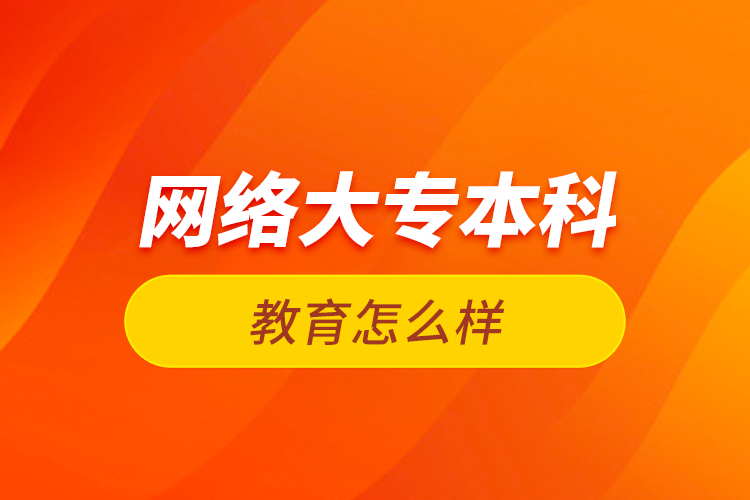 網(wǎng)絡(luò)大專本科教育怎么樣