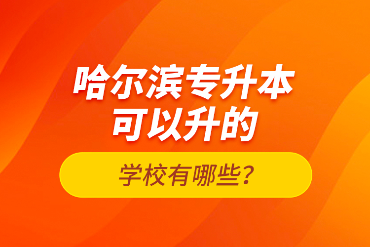 哈爾濱專升本可以升的學(xué)校有哪些？