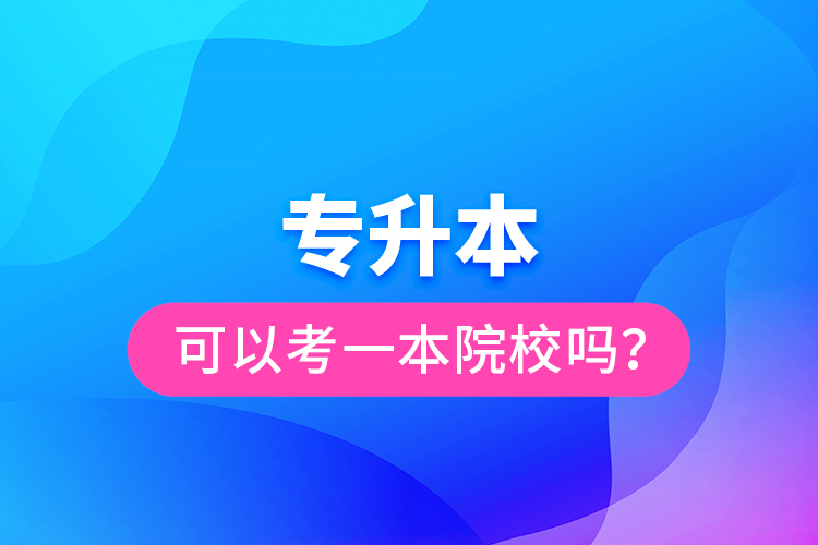 專升本可以考一本院校嗎？
