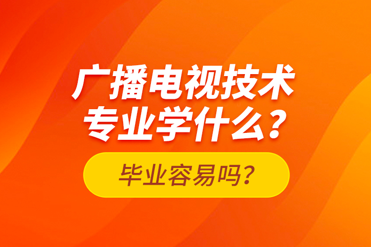 廣播電視技術(shù)專業(yè)學什么？畢業(yè)容易嗎？