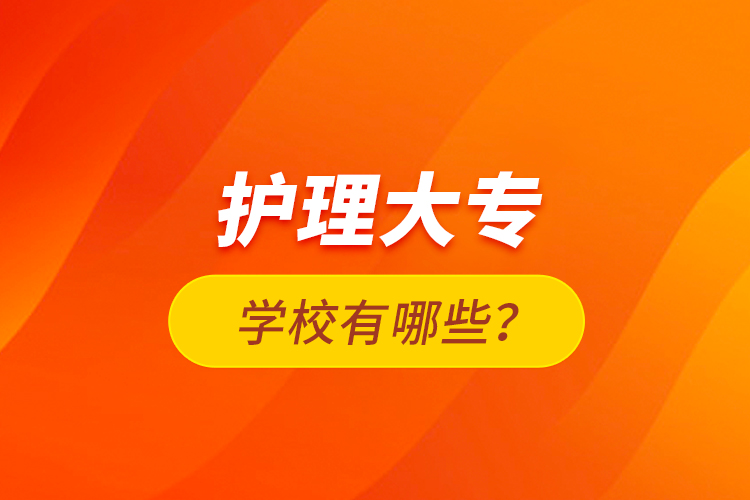 護(hù)理大專學(xué)校有哪些？